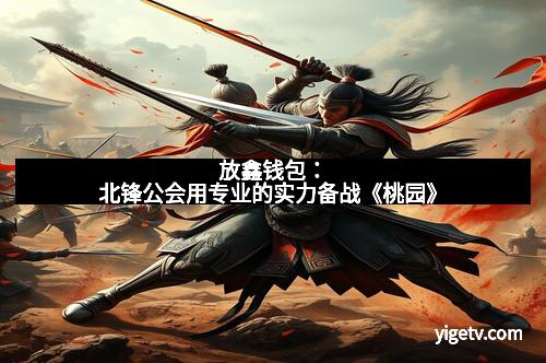 放鑫钱包:北锋公会用专业的实力备战《桃园》